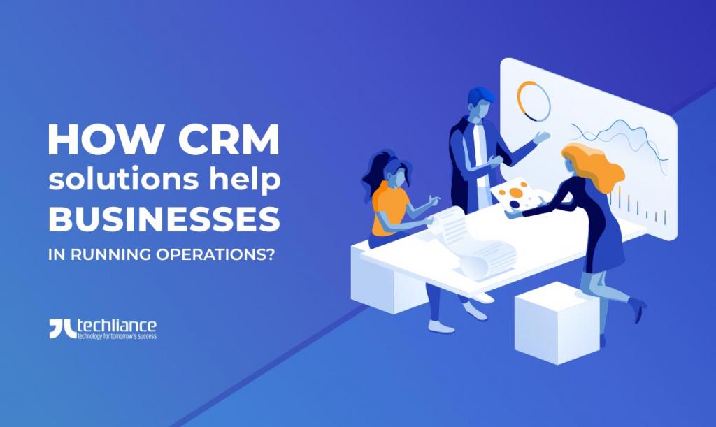 How CRM solutions help businesses in running operations
