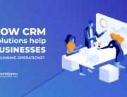 How CRM solutions help businesses in running operations