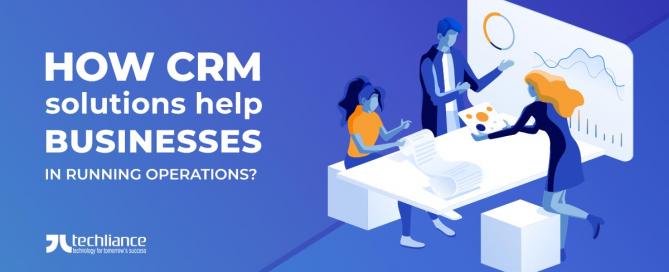 How CRM solutions help businesses in running operations