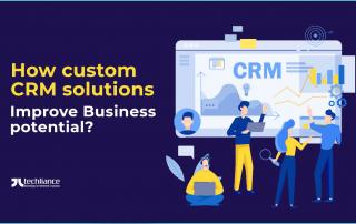 How custom CRM solutions improve Business potential