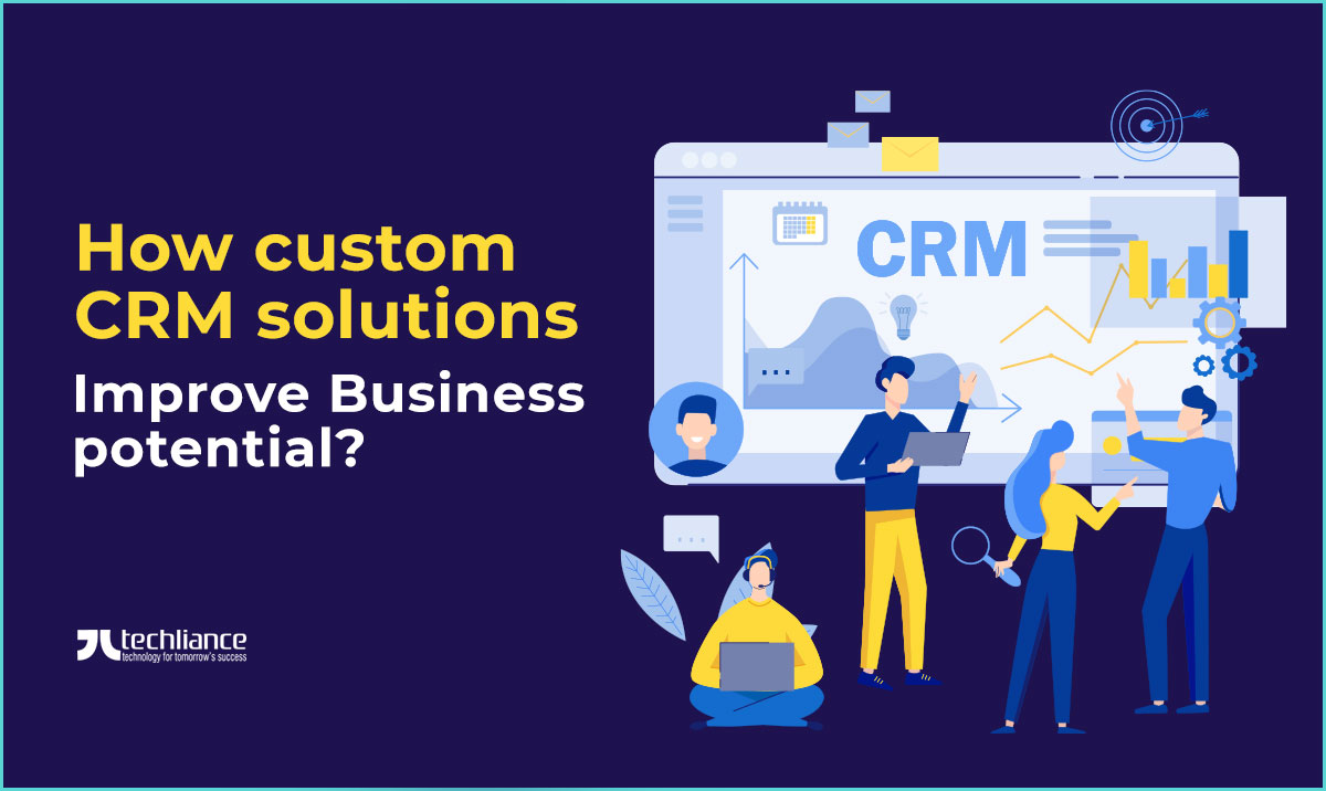 How custom CRM solutions improve Business potential?