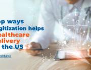 Top ways digitization helps healthcare delivery in the US